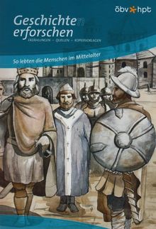 Geschichte(n) erforschen: So lebten die Menschen im Mittelalter: Erzählungen - Quellen - Kopiervorlagen