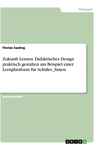 Zukunft Lernen. Didaktisches Design praktisch gestalten am Beispiel einer Lernplattform für Schüler_Innen
