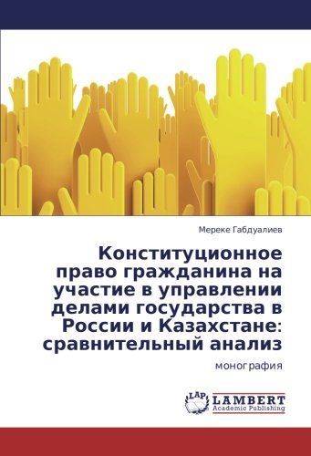 Конституционное право гражданина на участие в управлении делами государства в России и Казахстане: сравнительный анализ: монография: monografiq