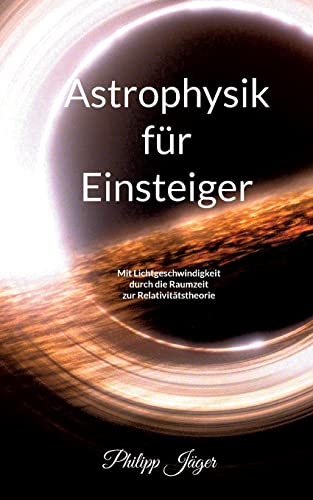 Astrophysik für Einsteiger (Farbversion): Mit Lichtgeschwindigkeit durch die Raumzeit zur Relativitätstheorie