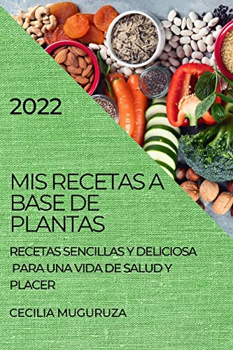 MIS RECETAS A BASE DE PLANTAS 2022: RECETAS SENCILLAS Y DELICIOSA PARA UNA VIDA DE SALUD Y PLACER