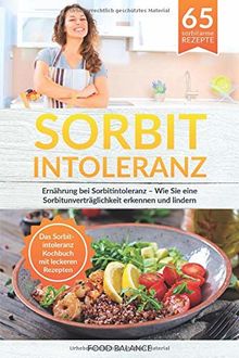 Sorbitintoleranz: Ernährung bei Sorbitintoleranz – Wie Sie eine Sorbitunver-träglichkeit erkennen und lindern Das Sorbitintoleranz Kochbuch mit leckeren Rezepten (Sorbitintoleranz Buch, Band 1)