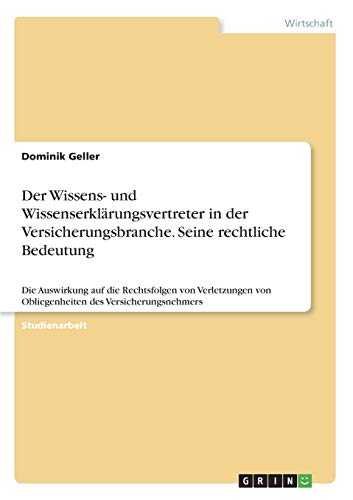 Der Wissens- und Wissenserklärungsvertreter in der Versicherungsbranche. Seine rechtliche Bedeutung: Die Auswirkung auf die Rechtsfolgen von Verletzungen von Obliegenheiten des Versicherungsnehmers