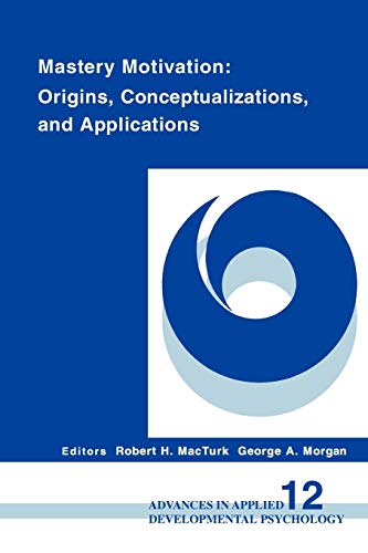 Mastery Motivation: Origins, Conceptualizations, and Applications (Advances in Applied Developmental Psychology Series)