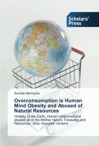 Overconsumption is Human Mind Obesity and Abused of Natural Resources: Obesity of the Earth, Human consumed and abused all of the Mother Nature Treasures and Resources, Stop resource Vampire