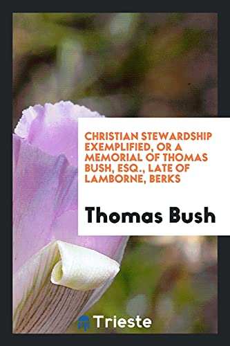 Christian Stewardship Exemplified, or A Memorial of Thomas Bush, Esq., Late of Lamborne, Berks