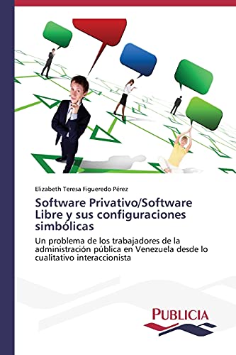 Software Privativo/Software Libre y sus configuraciones simbólicas: Un problema de los trabajadores de la administración pública en Venezuela desde lo cualitativo interaccionista