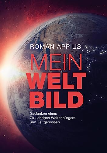 Mein Weltbild: Gedanken eines 70-Jährigen Weltenbürgers und Zeitgenossen