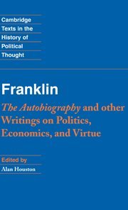 Franklin: The Autobiography and Other Writings on Politics, Economics, and Virtue (Cambridge Texts in the History of Political Thought)