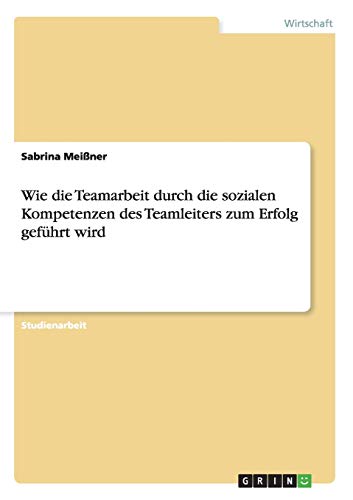 Wie die Teamarbeit durch die sozialen Kompetenzen des Teamleiters zum Erfolg geführt wird