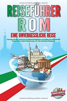 REISEFÜHRER ROM - Eine unvergessliche Reise: Erkunden Sie alle Traumorte und Sehenswürdigkeiten und erleben Sie kulinarisches Essen, Action, Spaß, Entspannung, uvm. - Der praxisnahe Reiseguide