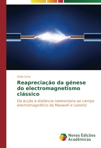 Reapreciação da génese do electromagnetismo clássico: Da acção à distância newtoniana ao campo electromagnético de Maxwell e Lorentz