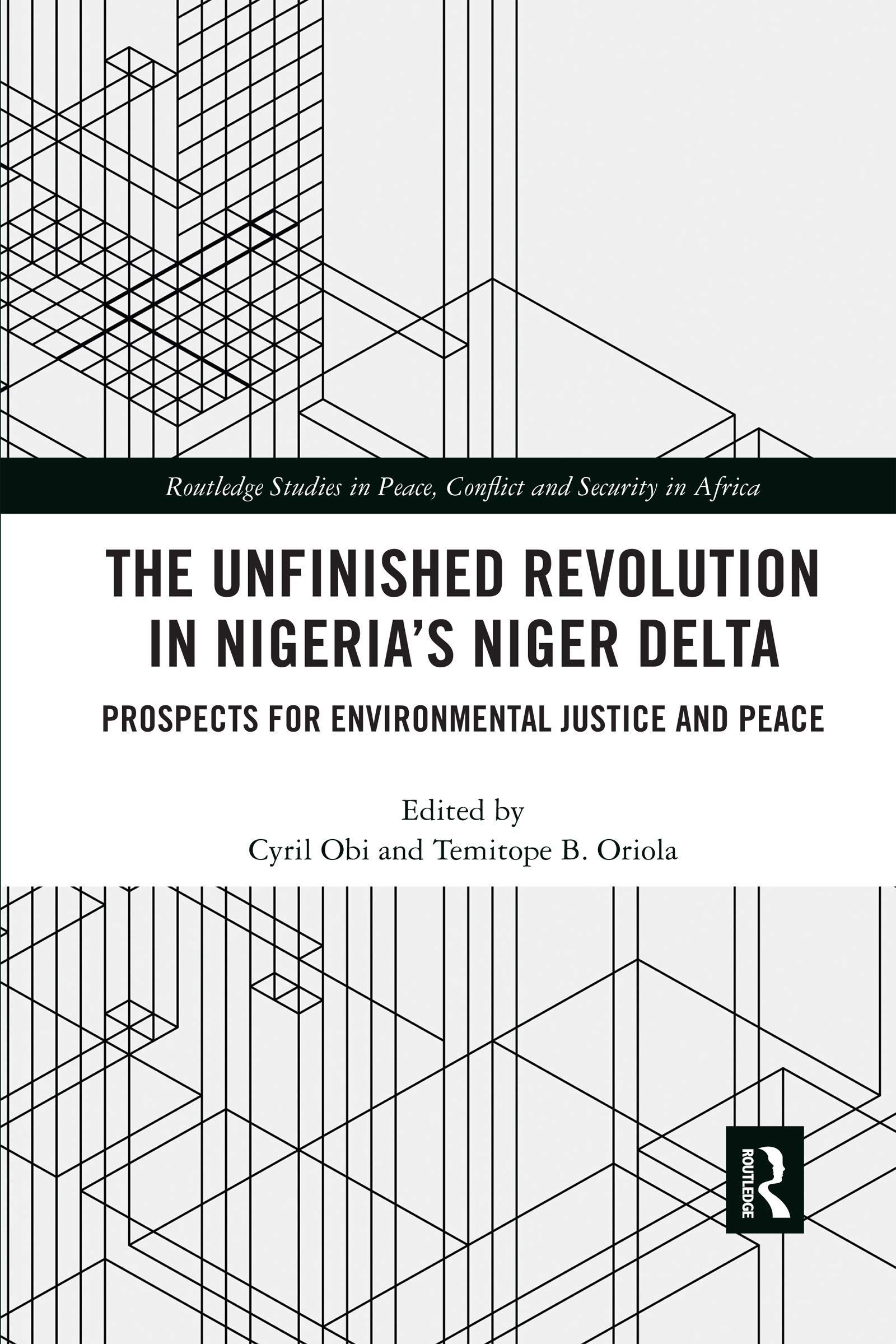 The Unfinished Revolution in Nigeria's Niger Delta: Prospects for Environmental Justice and Peace (Routledge Studies in Peace, Conflict and Security in Africa)