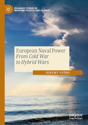 European Naval Power: From Cold War to Hybrid Wars (Palgrave Studies in Maritime Politics and Security)