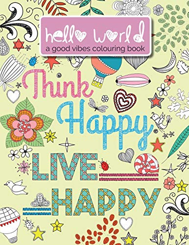 Hello World: Think Happy. Live Happy: A Good Vibes Colouring Book: A Good Vibes Colouring Book. Think Happy. Live Happy.