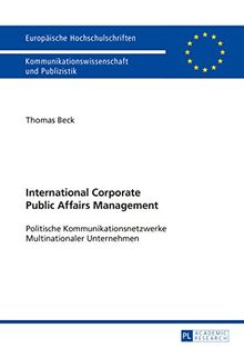 International Corporate Public Affairs Management: Politische Kommunikationsnetzwerke Multinationaler Unternehmen (Europäische Hochschulschriften / ... / Publications Universitaires Européennes)