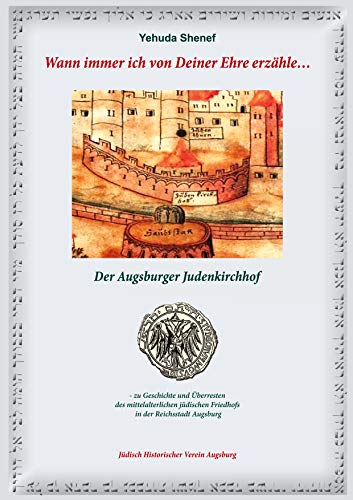 Wann immer ich von Deiner Ehre erzähle ...: Der Augsburger Judenkirchhof - zu Geschichte und Überresten des mittelalterlichen jüdischen Friedhofs in ... Augsburg (Jüdische Friedhöfe in Augsburg)