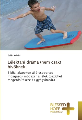 Lélektani dráma (nem csak) hívőknek: Bibliai alapokon álló csoportos mozgásos módszer a lélek (psziché) megerősítésére és gyógyítására: Bibliai ... (psziché) meger¿sítésére és gyógyítására