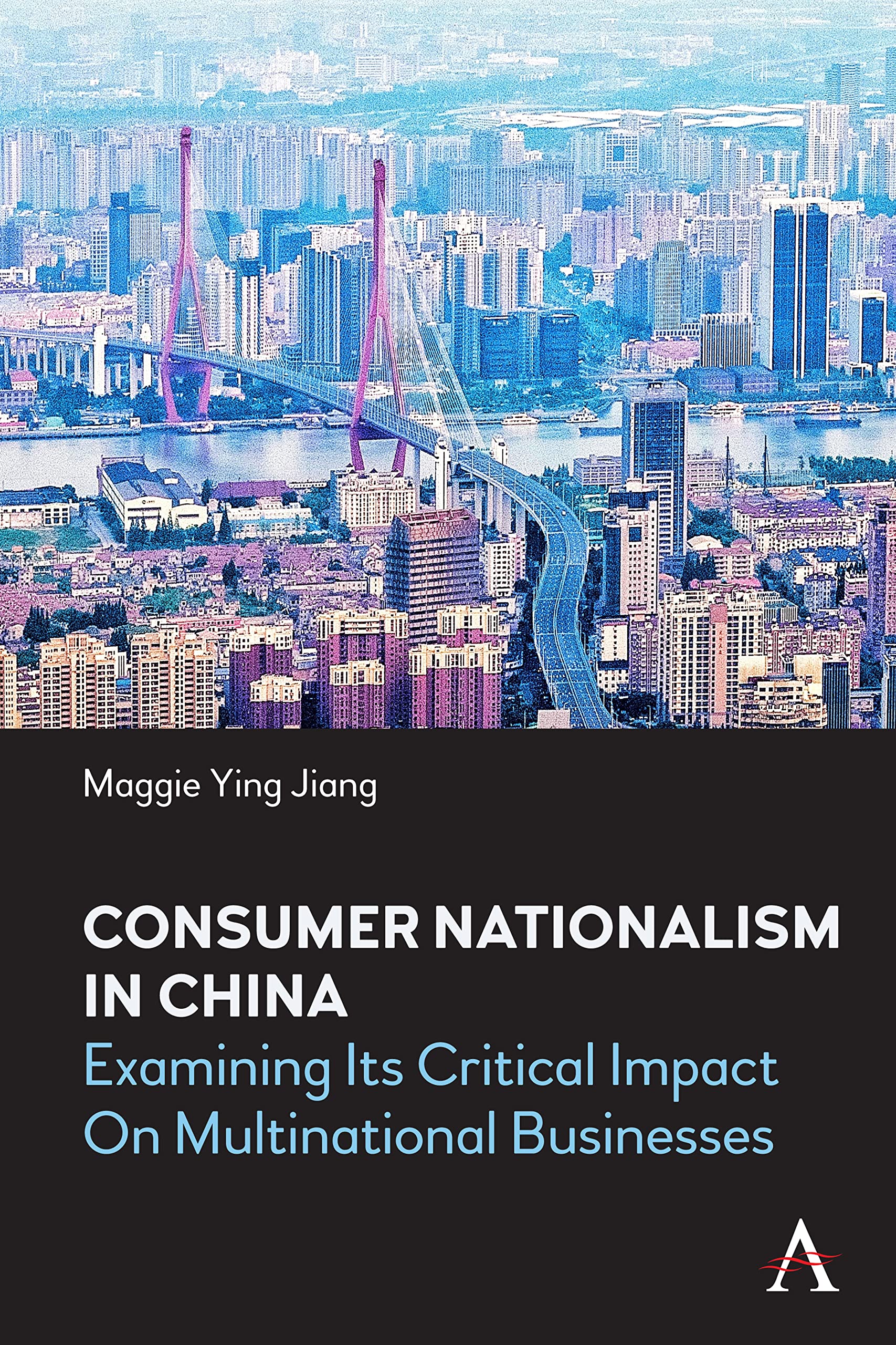 Consumer Nationalism in China: Examining its Critical Impact on Multinational Businesses (China in the 21st Century)