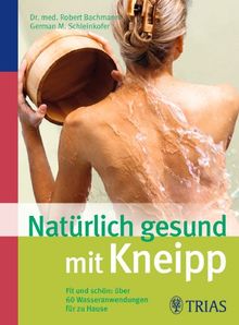 Natürlich gesund mit Kneipp: Fit und schön: über 60 Wasseranwendungen für zu Hause