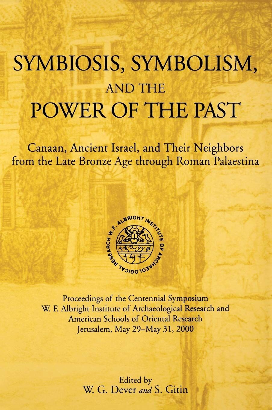 Symbiosis, Symbolism, and the Power of the Past: Canaan, Ancient Israel, and Their Neighbors from the Late Bronze Age Through Roman Palaestina : Proceedings of the Centennial Symposium, W.F. albright