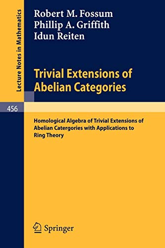 Trivial Extensions of Abelian Categories: Homological Algebra of Trivial Extensions of Abelian Catergories with Applications to Ring Theory (Lecture ... (Lecture Notes in Mathematics, 456, Band 456)