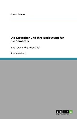 Die Metapher und ihre Bedeutung für die Semantik: Eine sprachliche Anomalie?