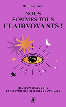 Nous sommes tous clairvoyants ! : développer ses dons et recevoir des messages de l'Univers