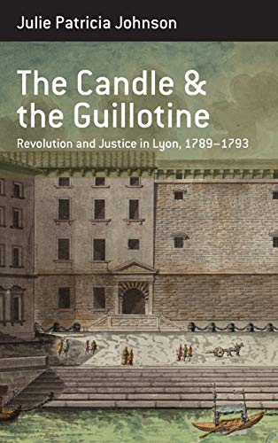 The Candle and the Guillotine: Revolution and Justice in Lyon, 1789-93 (Berghahn Monographs in French Studies, Band 17)