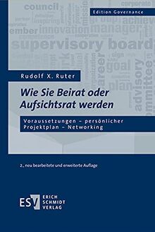 Wie Sie Beirat oder Aufsichtsrat werden: Voraussetzungen - persönlicher Projektplan - Networking (Edition Governance)