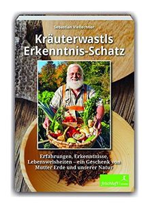 Kräuterwastls Erkenntnis-Schatz: Erfahrungen, Erkenntnisse, Lebensweisheiten – ein Geschenk von Mutter Erde und unserer NaturMit 21 Rezepten & Herbarium