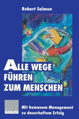 Alle Wege führen zum Menschen: Mit humanem Management zu dauerhaftem Erfolg (German Edition)