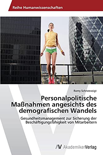 Personalpolitische Maßnahmen angesichts des demografischen Wandels: Gesundheitsmanagement zur Sicherung der Beschäftigungsfähigkeit von Mitarbeitern