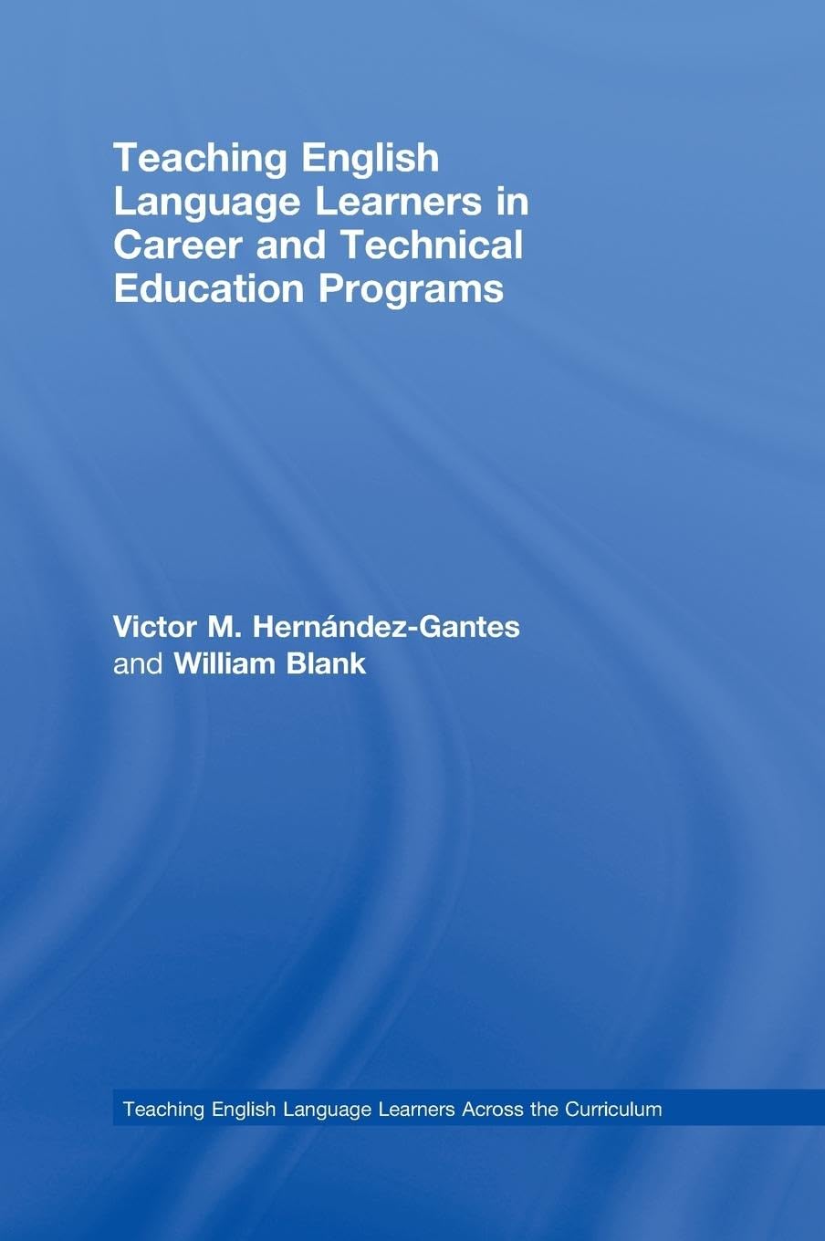 Teaching English Language Learners in Career and Technical Education Programs (Teaching English Language Learners Across the Curriculum)
