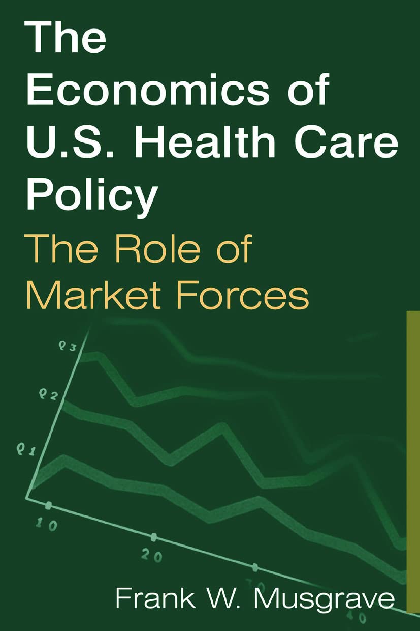 The Economics of U.S. Health Care Policy: The Role of Market Forces: The Role of Market Forces: The Role of Market Forces