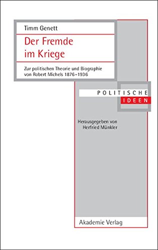 Der Fremde im Kriege: Zur politischen Theorie und Biographie von Robert Michels 1876-1936 (Politische Ideen, Band 20)