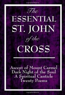The Essential St. John of the Cross: Ascent of Mount Carmel, Dark Night of the Soul, a Spiritual Canticle of the Soul, and Twenty Poems