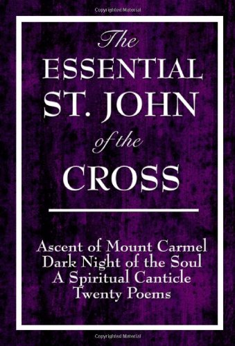 The Essential St. John of the Cross: Ascent of Mount Carmel, Dark Night of the Soul, a Spiritual Canticle of the Soul, and Twenty Poems