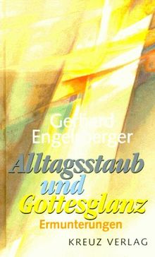 Alltagsstaub und Gottesglanz. Ermunterungen