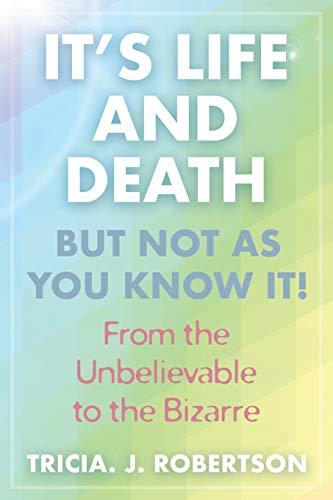 It's Life And Death, But Not As You Know It!: From the Unbelievable to the Bizarre