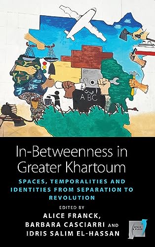 In-Betweenness in Greater Khartoum: Spaces, Temporalities, and Identities from Separation to Revolution (Space and Place, Band 20)