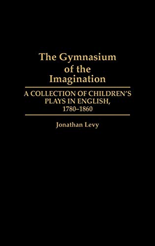 The Gymnasium of the Imagination: A Collection of Children's Plays in English, 1780-1860 (Contributions in Drama & Theatre Studies)