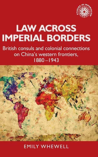 Law across imperial borders: British consuls and colonial connections on China's western frontiers, 1880-1943 (Studies in Imperialism)