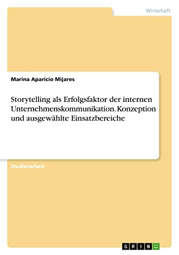 Storytelling als Erfolgsfaktor der internen Unternehmenskommunikation. Konzeption und ausgewählte Einsatzbereiche