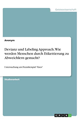 Devianz und Labeling Approach. Wie werden Menschen durch Etikettierung zu Abweichlern gemacht?: Untersuchung am Praxisbeispiel Enes