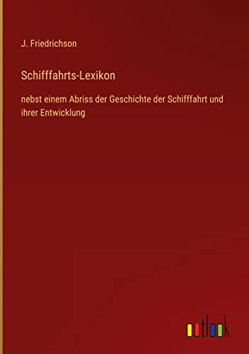 Schifffahrts-Lexikon: nebst einem Abriss der Geschichte der Schifffahrt und ihrer Entwicklung
