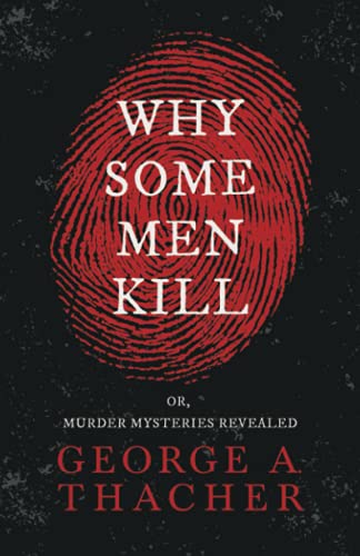 Why Some Men Kill - or, Murder Mysteries Revealed: With the Essay 'Spontaneous and Imitative Crime' by Euphemia Vale Blake