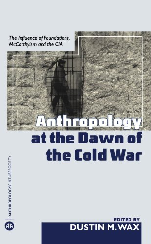 Anthropology At the Dawn of the Cold War: The Influence of Foundations, Mccarthyism and the CIA (Anthropology, Culture and Society)