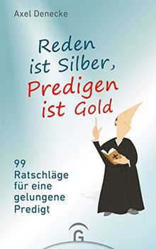 Reden ist Silber, Predigen ist Gold: 99 Ratschläge für eine gelungene Predigt. Eine nach-wissenschaftliche Homiletik