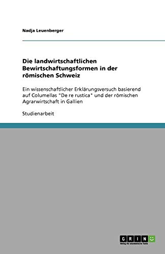 Die landwirtschaftlichen Bewirtschaftungsformen in der römischen Schweiz: Ein wissenschaftlicher Erklärungsversuch basierend auf Columellas De re rustica und der römischen Agrarwirtschaft in Gallien